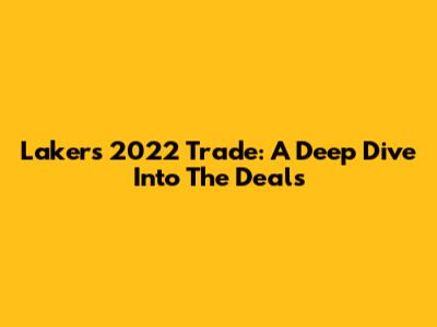 Lakers 2022 Trade: A Deep Dive Into The Deals