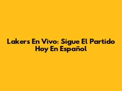Lakers En Vivo: Sigue El Partido Hoy En Español