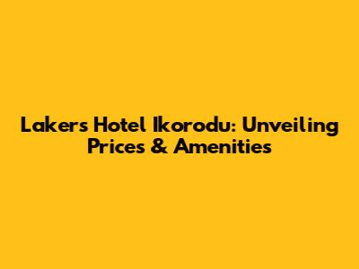 Lakers Hotel Ikorodu: Unveiling Prices & Amenities