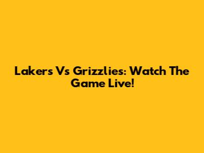 Lakers Vs Grizzlies: Watch The Game Live!