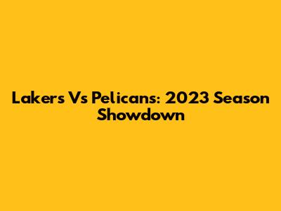 Lakers Vs Pelicans: 2023 Season Showdown