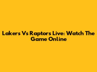 Lakers Vs Raptors Live: Watch The Game Online