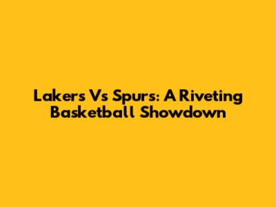 Lakers Vs Spurs: A Riveting Basketball Showdown