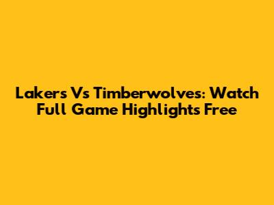 Lakers Vs Timberwolves: Watch Full Game Highlights Free