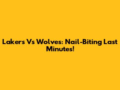 Lakers Vs Wolves: Nail-Biting Last Minutes!