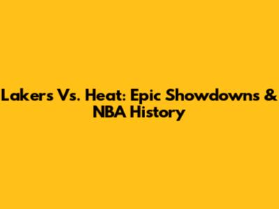 Lakers Vs. Heat: Epic Showdowns & NBA History