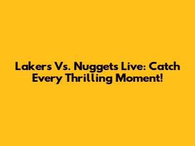 Lakers Vs. Nuggets Live: Catch Every Thrilling Moment!