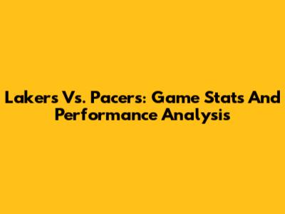 Lakers Vs. Pacers: Game Stats And Performance Analysis