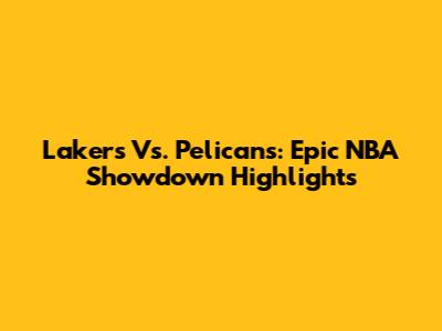 Lakers Vs. Pelicans: Epic NBA Showdown Highlights