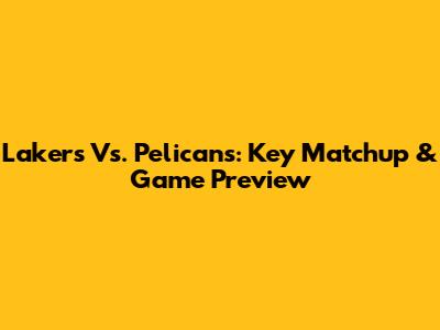 Lakers Vs. Pelicans: Key Matchup & Game Preview