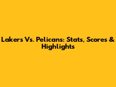 Lakers Vs. Pelicans: Stats, Scores & Highlights