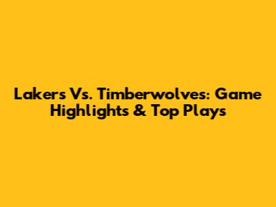 Lakers Vs. Timberwolves: Game Highlights & Top Plays