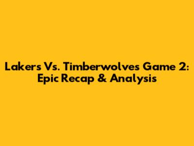 Lakers Vs. Timberwolves Game 2: Epic Recap & Analysis
