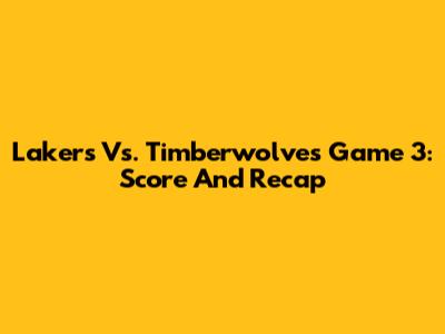 Lakers Vs. Timberwolves Game 3: Score And Recap