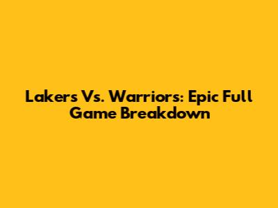 Lakers Vs. Warriors: Epic Full Game Breakdown