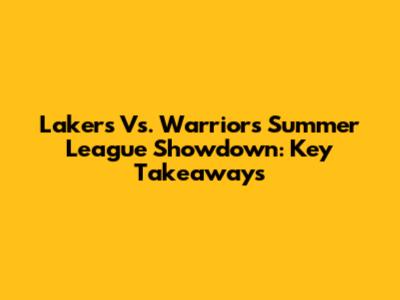 Lakers Vs. Warriors Summer League Showdown: Key Takeaways