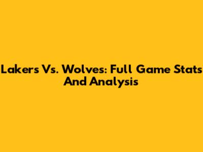Lakers Vs. Wolves: Full Game Stats And Analysis