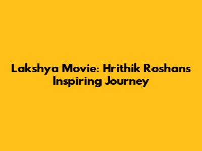Lakshya Movie: Hrithik Roshan's Inspiring Journey