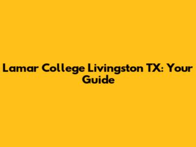 Lamar College Livingston TX: Your Guide