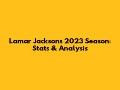 Lamar Jackson's 2023 Season: Stats & Analysis