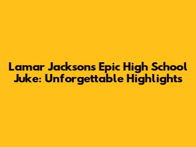 Lamar Jackson's Epic High School Juke: Unforgettable Highlights