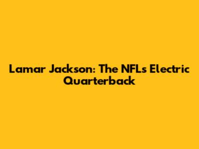 Lamar Jackson: The NFL's Electric Quarterback