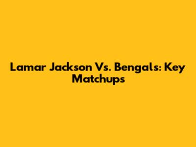 Lamar Jackson Vs. Bengals: Key Matchups