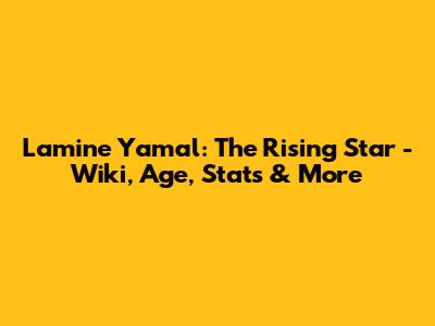 Lamine Yamal: The Rising Star - Wiki, Age, Stats & More