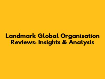 Landmark Global Organisation Reviews: Insights & Analysis