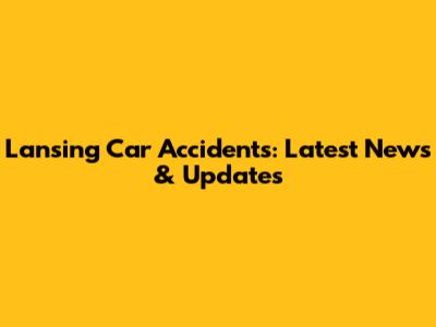 Lansing Car Accidents: Latest News & Updates