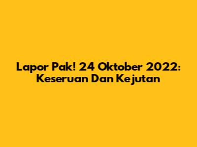 Lapor Pak! 24 Oktober 2022: Keseruan Dan Kejutan