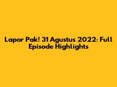 Lapor Pak! 31 Agustus 2022: Full Episode Highlights