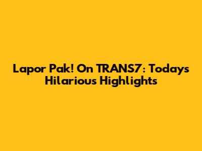 Lapor Pak! On TRANS7: Today's Hilarious Highlights
