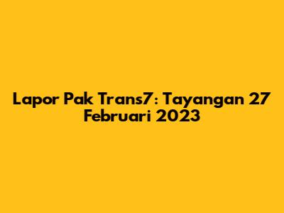 Lapor Pak Trans7: Tayangan 27 Februari 2023