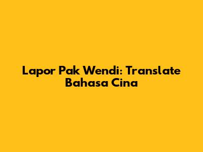 Lapor Pak Wendi: Translate Bahasa Cina