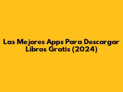 Las Mejores Apps Para Descargar Libros Gratis (2024)