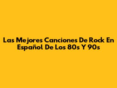 Las Mejores Canciones De Rock En Español De Los 80s Y 90s