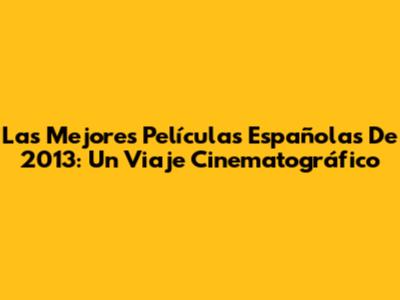 Las Mejores Películas Españolas De 2013: Un Viaje Cinematográfico