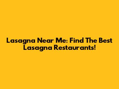 Lasagna Near Me: Find The Best Lasagna Restaurants!