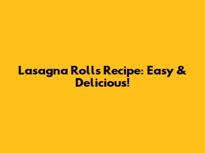 Lasagna Rolls Recipe: Easy & Delicious!