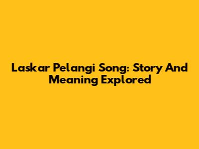 Laskar Pelangi Song: Story And Meaning Explored