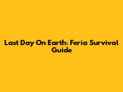 Last Day On Earth: Feria Survival Guide