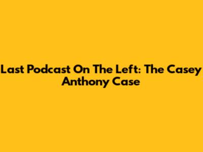 Last Podcast On The Left: The Casey Anthony Case