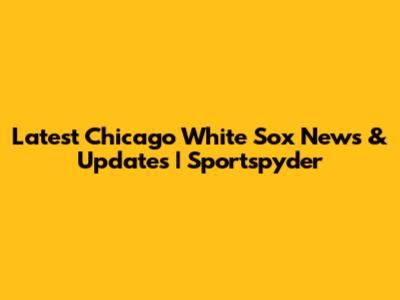 Latest Chicago White Sox News & Updates | Sportspyder