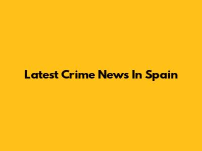 Latest Crime News In Spain