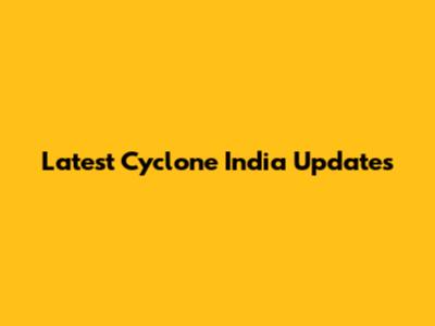 Latest Cyclone India Updates