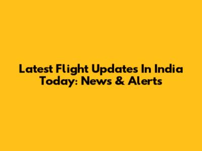 Latest Flight Updates In India Today: News & Alerts