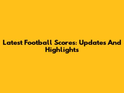 Latest Football Scores: Updates And Highlights