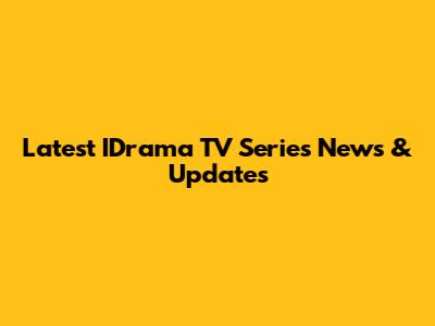 Latest IDrama TV Series News & Updates