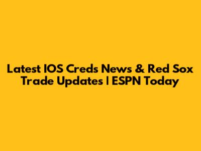 Latest IOS Creds News & Red Sox Trade Updates | ESPN Today